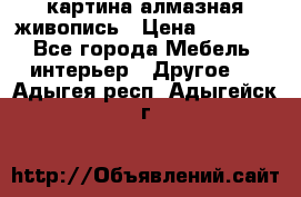 картина алмазная живопись › Цена ­ 2 000 - Все города Мебель, интерьер » Другое   . Адыгея респ.,Адыгейск г.